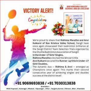 Victory Alert! ????
We’re proud to share that Ridhima Marathe and Anvi Kulkarni of Nav Krishna Valley School, Sangli have once again showcased their badminton brilliance at the Sangli District Team Selection Trials organized by the Shuttle Badminton Association of Sangli! ????
✨ In the Under-17 Girls' Singles,
???? Ridhima Marathe clinched the Winner's title
???? Anvi Kulkarni secured the Runner-up title
✨ In Under-17 Girls' Doubles,
???? The dynamic duo – Ridhima & Anvi – emerged as Champions once again!
This marks their second consecutive year of achieving singles and doubles success at the district level! ????????
Last year, the talented pair also earned a silver medal at the prestigious state level CBSE school competition, representing Nav Krishna Valley School with pride.
???? Huge congratulations to both players for their exceptional performance and dedication! Your consistency and teamwork continue to inspire! ????????
#NavKrishnaValleySchool #BadmintonChampions #RidhimaMarathe #AnviKulkarni #SangliPride #ShuttleBadminton #YouthChampions #SportsAchievement #DistrictTrials2025